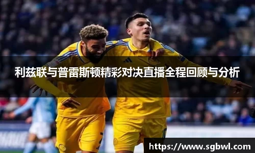 利兹联与普雷斯顿精彩对决直播全程回顾与分析