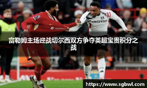 富勒姆主场迎战切尔西双方争夺英超宝贵积分之战